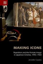 Making Icons - Repetition and the Female Image in Japanese Cinema, 1945-1964