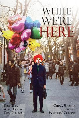 While We're Here: China Stories from a Writers' Colony - cover