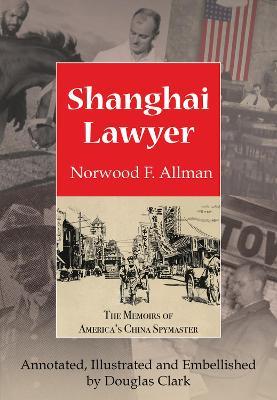 Shanghai Lawyer: The Memoirs of America's China Spymaster, Annotated, Illustrated and Embellished by Douglas Clark - Norwood F. Allman - cover