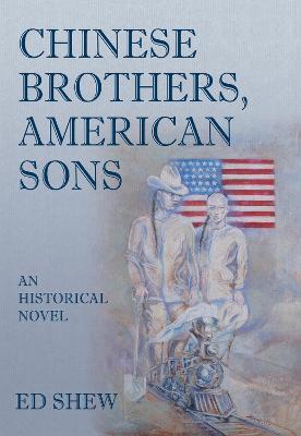 Chinese Brothers, American Sons: An Historical Novel: An Historical Novel - Ed Shew - cover