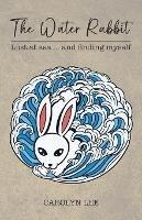 The Water Rabbit: Lost at sea... and finding myself - Carolyn Lee - cover