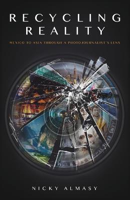 Recycling Reality: A Photojournalist's Journey - Nicky Almasy - cover