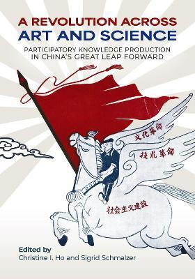 A Revolution Across Art and Science: Participatory Knowledge Production in China's Great Leap Forward - cover