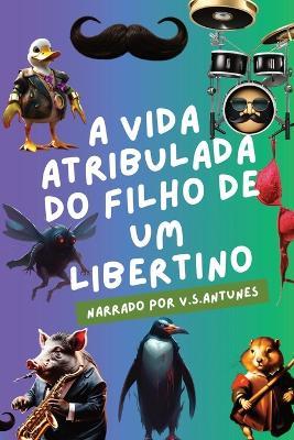 A vida atribulada do filho de um libertino - V S Antunes - cover