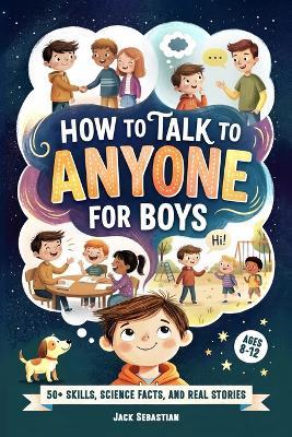 How to Talk to Anyone for Boys 8-12: 52 Weeks of Social Skills Challenges, Surprising Stories, and Science Facts - To Make Real Friends and Thrive in Any Social Situation - Jack Sebastian - cover