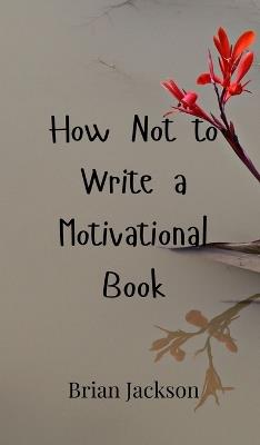 How Not to Write a Motivational Book - Brian Jackson - cover