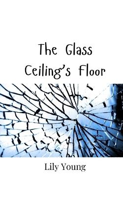 The Glass Ceiling's Floor - Lily Young - cover