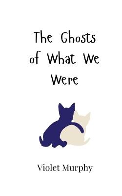 The Ghosts of What We Were - Violet Murphy - cover