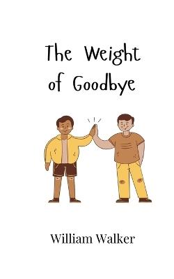 The Weight of Goodbye - William Walker - cover