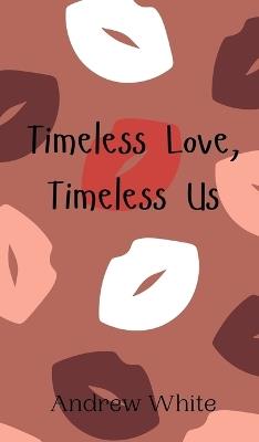Timeless Love, Timeless Us - Andrew White - cover