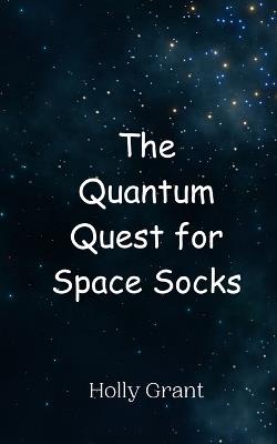 The Quantum Quest for Space Socks - Holly Grant - cover