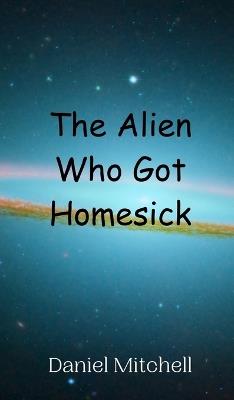 The Alien Who Got Homesick - Daniel Mitchell - cover