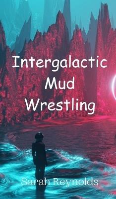 Intergalactic Mud Wrestling - Sarah Reynolds - cover