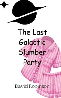 The Last Galactic Slumber Party - David Robinson - cover