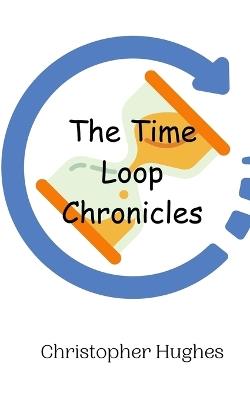 The Time Loop Chronicles - Christopher Hughes - cover