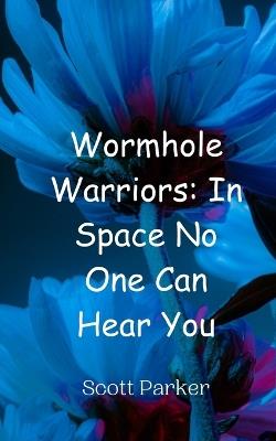 Wormhole Warriors: In Space No One Can Hear You - Scott Parker - cover