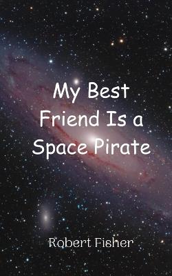 My Best Friend Is a Space Pirate - Robert Fisher - cover