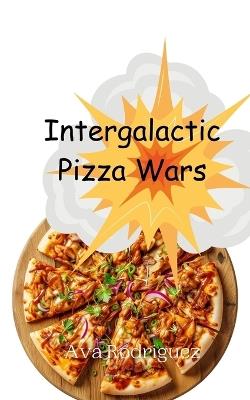 Intergalactic Pizza Wars - Ava Rodriguez - cover