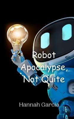 Robot Apocalypse, Not Quite - Hannah Garcia - cover