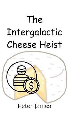 The Intergalactic Cheese Heist - Peter James - cover