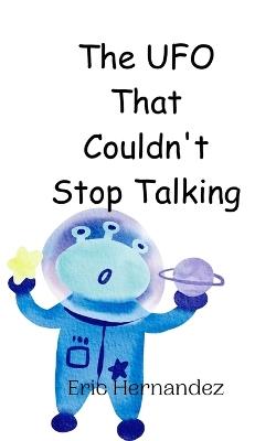 The UFO That Couldn't Stop Talking - Eric Hernandez - cover
