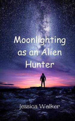 Moonlighting as an Alien Hunter - Jessica Walker - cover