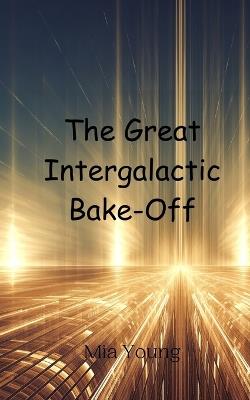 The Great Intergalactic Bake-Off - Mia Young - cover