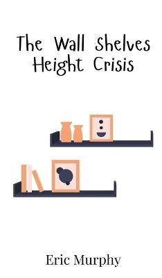 The Wall Shelves Height Crisis - Eric Murphy - cover