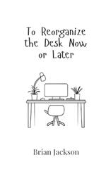 To Reorganize the Desk Now or Later