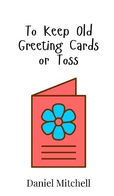 To Keep Old Greeting Cards or Toss - Daniel Mitchell - cover