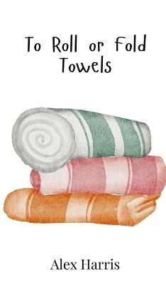 To Roll or Fold Towels - Alex Harris - cover