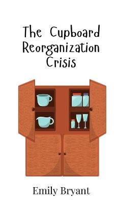 The Cupboard Reorganization Crisis - Emily Bryant - cover