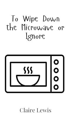 To Wipe Down the Microwave or Ignore - Claire Lewis - cover
