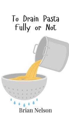 To Drain Pasta Fully or Not - Brian Nelson - cover
