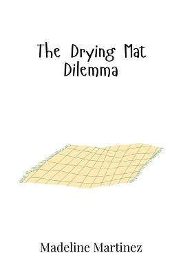 The Drying Mat Dilemma - Madeline Martinez - cover