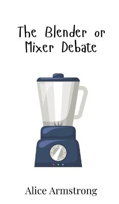 The Blender or Mixer Debate - Alice Armstrong - cover