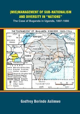 (Mis)Management of Sub-Nationalism and Diversity in "Nations": The Case of Buganda in Uganda, 1897-1980 - Godfrey Berinde Asiimwe - cover