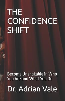 The Confidence Shift: Become Unshakable in Who You Are and What You Do - Adrian Vale - cover