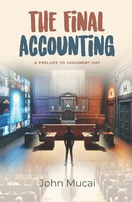 The Final Accounting: A Prelude to Judgment Day - John Muigai Mucai - cover