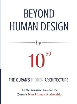 BEYOND HUMAN DESIGN by 10⁵⁰: The Quran's Hidden Architecture A Mathematical Case for the Quran's Non-Human Authorship - Abdul Zahir Sheikh - cover