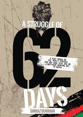 A Struggle of sixty-two days: A Play based on the 1936-37 strikes for 25% wage rise and an eight-hour working day in Kenya - Shiraz Durrani - cover