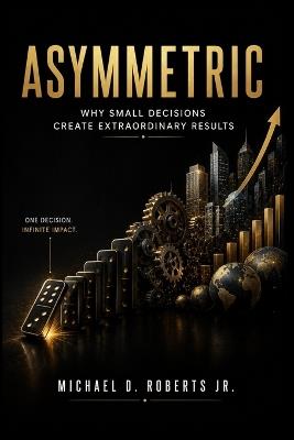 Asymmetric: Why Small Decisions Create Extraordinary Results - Michael D Roberts - cover