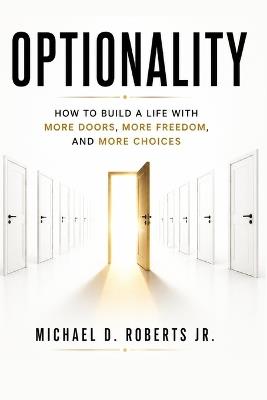 Optionality: How to Build a Life with More Doors, More Freedom, and More Choices - Michael D Roberts - cover