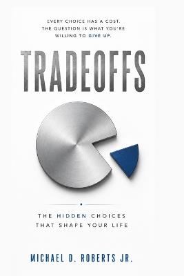 Tradeoffs: The Hidden Choices That Shape Your Life - Michael D Roberts - cover