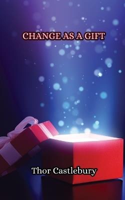 Change as a Gift - Thor Castlebury - cover