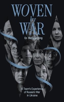 Woven by War: A Team's Experience of Russia's War in Ukraine - Stefanie King - cover