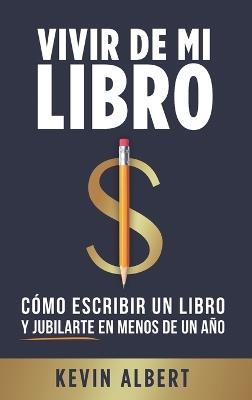 Vivir de mi libro: Cómo escribir un libro y jubilarte en menos de un año - Kevin Albert - cover