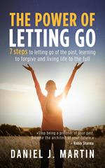 The Power of Letting Go: 7 Steps to Letting Go of the Past, Learning to Forgive and Living Life to the Full