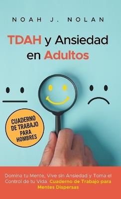 TDAH y Ansiedad en Adultos: Domina tu mente, vive sin ansiedad y toma el control de tu vida - Cuaderno de trabajo para mentes dispersas - Noah J Nolan - cover