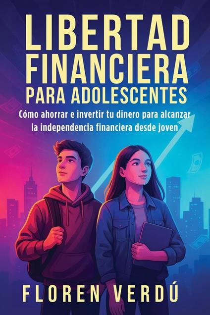 Libertad financiera para adolescentes: Cómo ahorrar e invertir tu dinero para alcanzar la independencia financiera desde joven - Floren Verdú - ebook